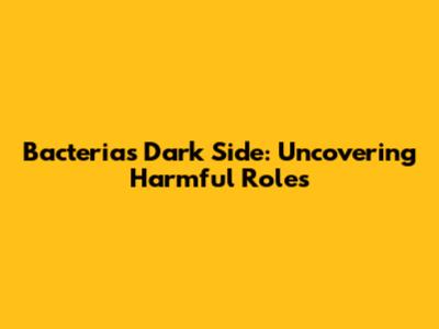 Bacteria's Dark Side: Uncovering Harmful Roles