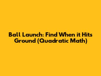 Ball Launch: Find When it Hits Ground (Quadratic Math)