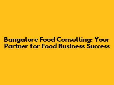 Bangalore Food Consulting: Your Partner for Food Business Success