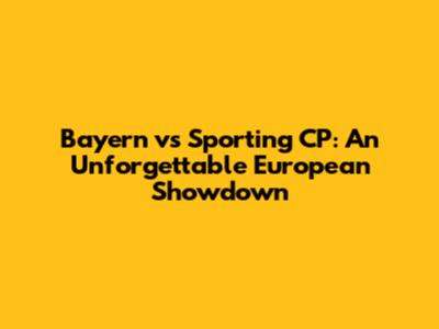 Bayern vs Sporting CP: An Unforgettable European Showdown