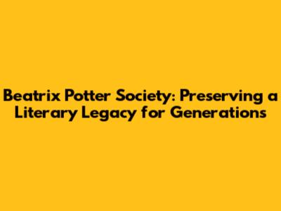 Beatrix Potter Society: Preserving a Literary Legacy for Generations
