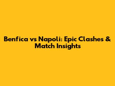 Benfica vs Napoli: Epic Clashes & Match Insights