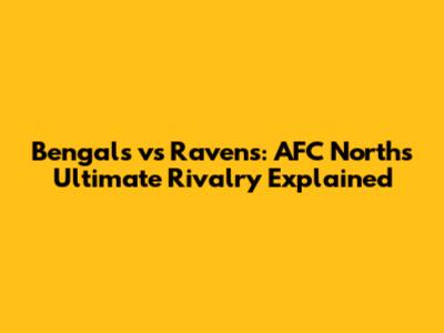 Bengals vs Ravens: AFC North's Ultimate Rivalry Explained