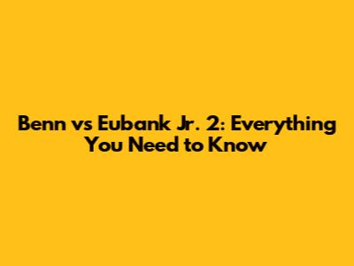 Benn vs Eubank Jr. 2: Everything You Need to Know