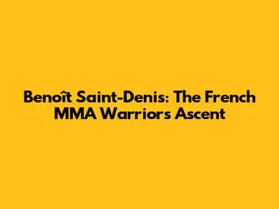 Benoît Saint-Denis: The French MMA Warrior's Ascent