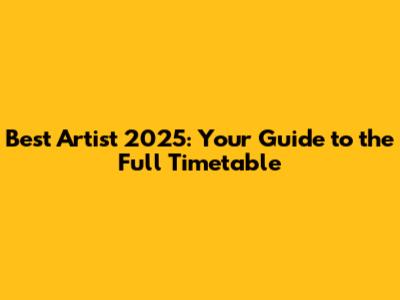 Best Artist 2025: Your Guide to the Full Timetable