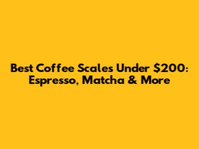 Best Coffee Scales Under $200: Espresso, Matcha & More