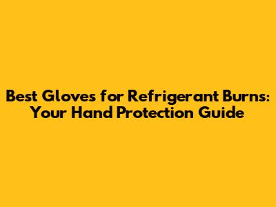 Best Gloves for Refrigerant Burns: Your Hand Protection Guide