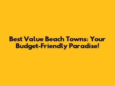 Best Value Beach Towns: Your Budget-Friendly Paradise!