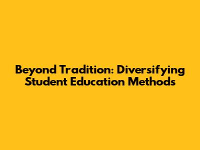 Beyond Tradition: Diversifying Student Education Methods