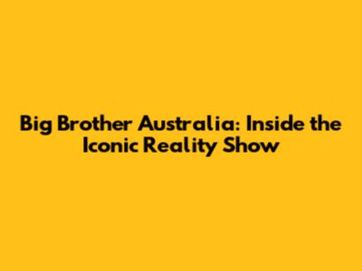 Big Brother Australia: Inside the Iconic Reality Show