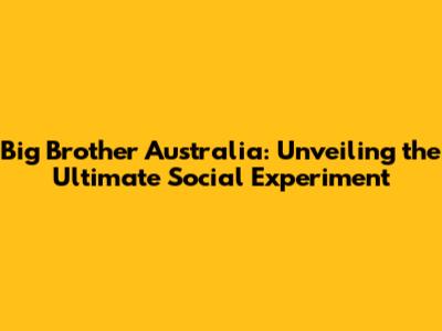 Big Brother Australia: Unveiling the Ultimate Social Experiment