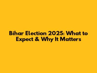 Bihar Election 2025: What to Expect & Why It Matters