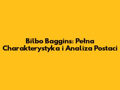 Bilbo Baggins: Pełna Charakterystyka i Analiza Postaci