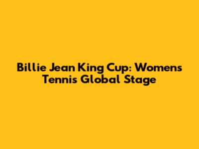 Billie Jean King Cup: Women's Tennis Global Stage