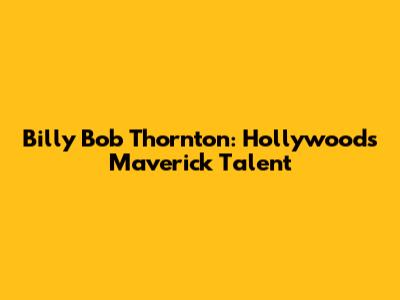 Billy Bob Thornton: Hollywood's Maverick Talent