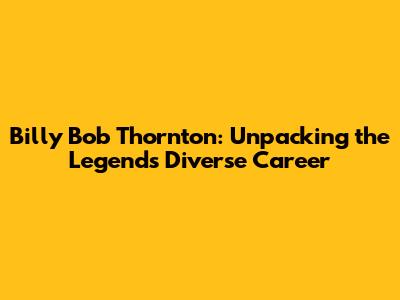 Billy Bob Thornton: Unpacking the Legend's Diverse Career