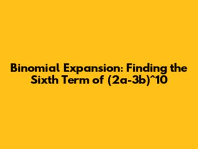 Binomial Expansion: Finding the Sixth Term of (2a-3b)^10