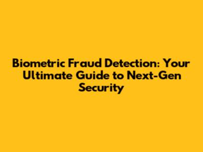 Biometric Fraud Detection: Your Ultimate Guide to Next-Gen Security