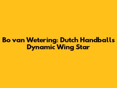 Bo van Wetering: Dutch Handball's Dynamic Wing Star