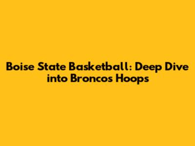 Boise State Basketball: Deep Dive into Broncos Hoops