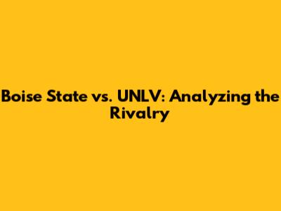 Boise State vs. UNLV: Analyzing the Rivalry