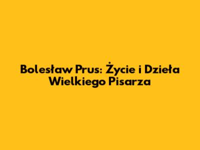 Bolesław Prus: Życie i Dzieła Wielkiego Pisarza