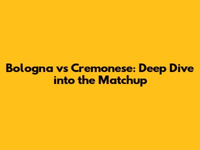 Bologna vs Cremonese: Deep Dive into the Matchup