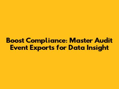Boost Compliance: Master Audit Event Exports for Data Insight