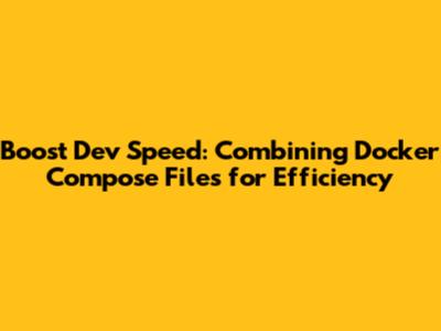 Boost Dev Speed: Combining Docker Compose Files for Efficiency