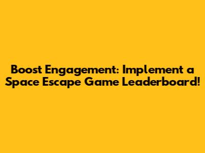 Boost Engagement: Implement a Space Escape Game Leaderboard!