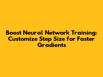 Boost Neural Network Training: Customize Step Size for Faster Gradients