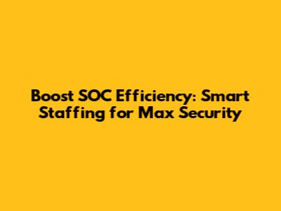 Boost SOC Efficiency: Smart Staffing for Max Security