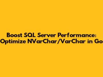Boost SQL Server Performance: Optimize NVarChar/VarChar in Go