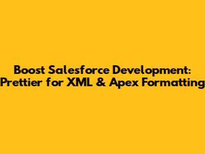 Boost Salesforce Development: Prettier for XML & Apex Formatting