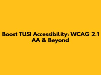 Boost TUSI Accessibility: WCAG 2.1 AA & Beyond