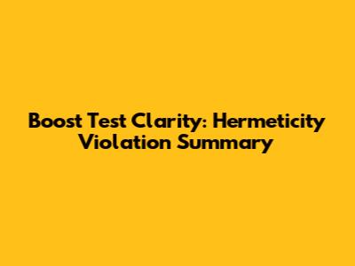 Boost Test Clarity: Hermeticity Violation Summary