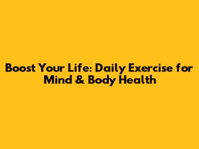 Boost Your Life: Daily Exercise for Mind & Body Health