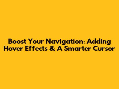 Boost Your Navigation: Adding Hover Effects & A Smarter Cursor