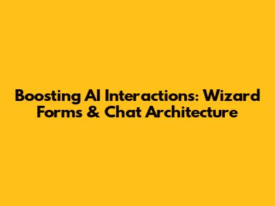 Boosting AI Interactions: Wizard Forms & Chat Architecture