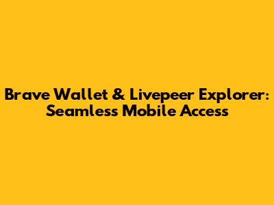 Brave Wallet & Livepeer Explorer: Seamless Mobile Access