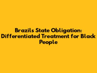 Brazil's State Obligation: Differentiated Treatment for Black People