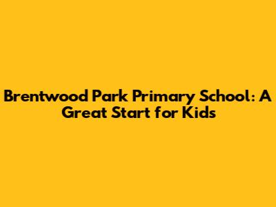 Brentwood Park Primary School: A Great Start for Kids