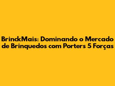 BrinckMais: Dominando o Mercado de Brinquedos com Porter's 5 Forças