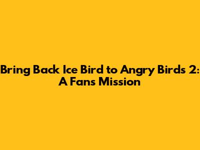 Bring Back Ice Bird to Angry Birds 2: A Fan's Mission