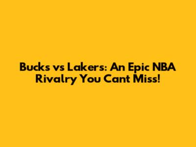 Bucks vs Lakers: An Epic NBA Rivalry You Can't Miss!