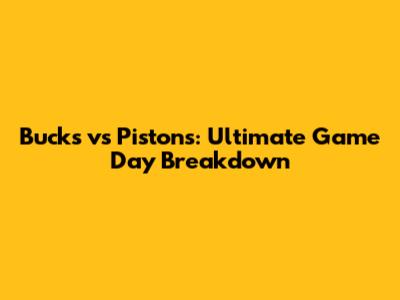Bucks vs Pistons: Ultimate Game Day Breakdown