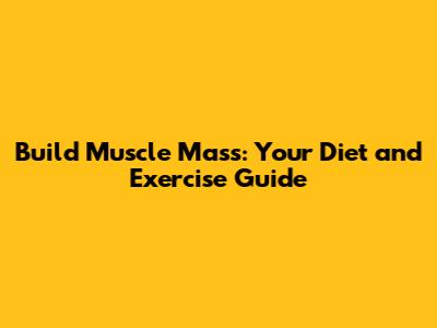 Build Muscle Mass: Your Diet and Exercise Guide