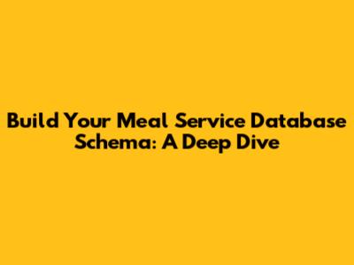 Build Your Meal Service Database Schema: A Deep Dive