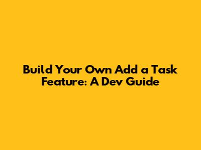 Build Your Own 'Add a Task' Feature: A Dev Guide
